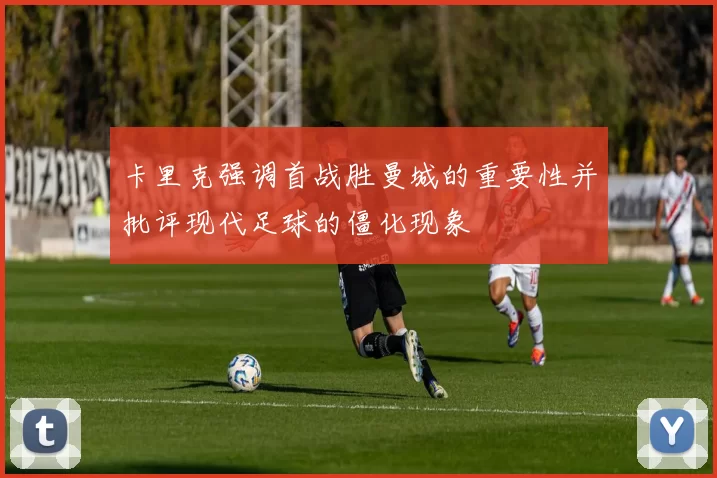 卡里克强调首战胜曼城的重要性并批评现代足球的僵化现象