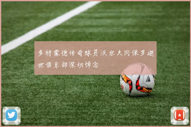 多特蒙德传奇球员沃尔夫冈保罗逝世俱乐部深切悼念
