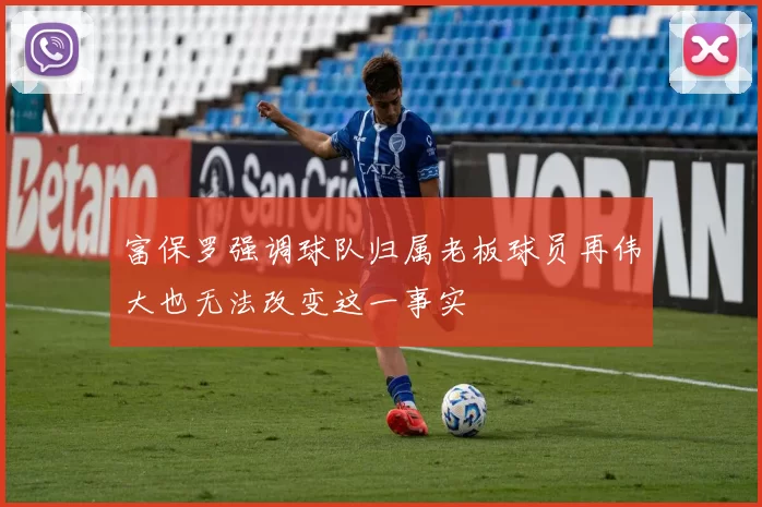 富保罗强调球队归属老板球员再伟大也无法改变这一事实