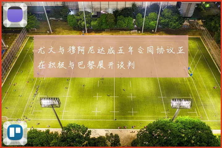 尤文与穆阿尼达成五年合同协议正在积极与巴黎展开谈判