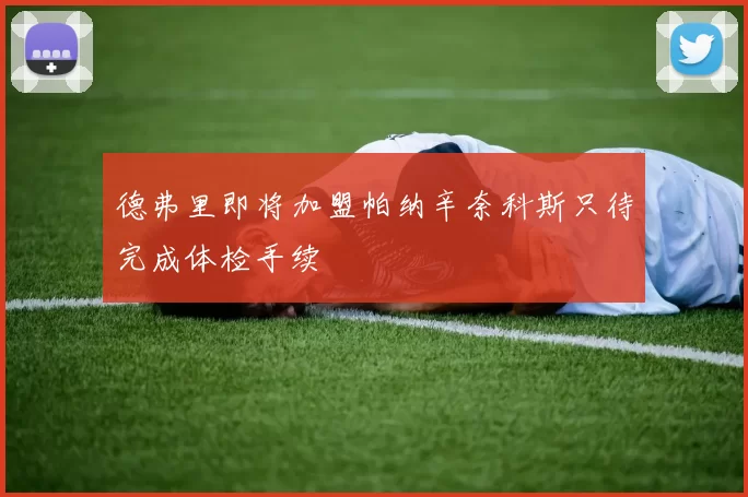 德弗里即将加盟帕纳辛奈科斯只待完成体检手续