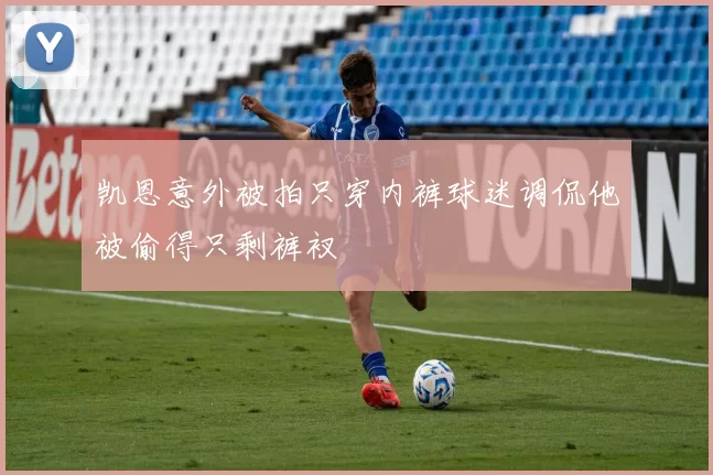 凯恩意外被拍只穿内裤球迷调侃他被偷得只剩裤衩