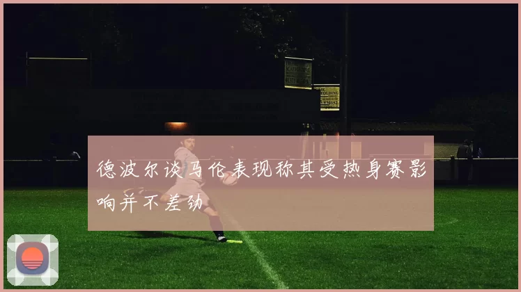 德波尔谈马伦表现称其受热身赛影响并不差劲