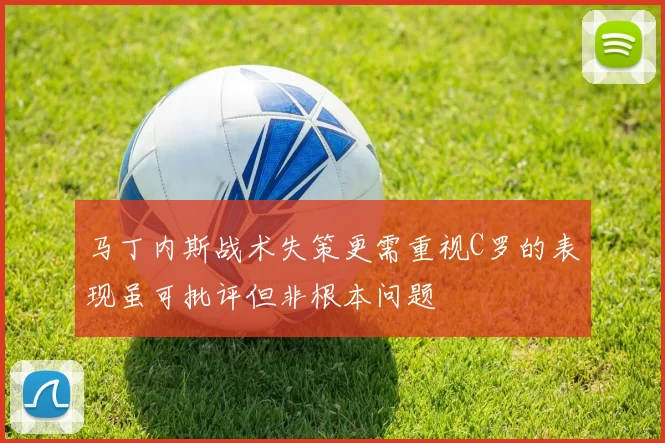 马丁内斯战术失策更需重视C罗的表现虽可批评但非根本问题